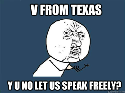 V from Texas y u no let us speak freely?   Why you no