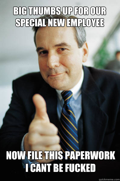 big thumbs up for our special new employee now file this paperwork I cant be fucked - big thumbs up for our special new employee now file this paperwork I cant be fucked  Good Guy Boss