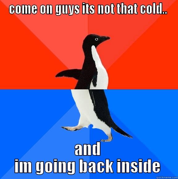 COME ON GUYS ITS NOT THAT COLD.. AND IM GOING BACK INSIDE Socially Awesome Awkward Penguin