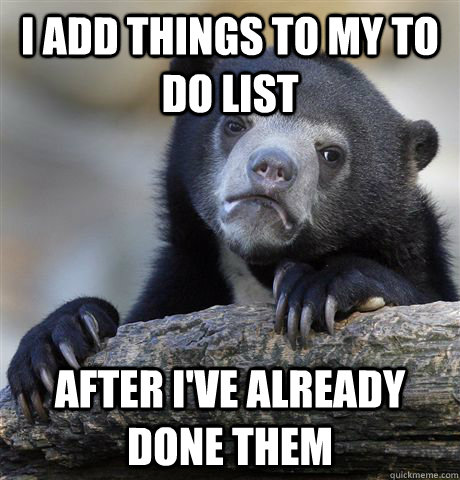 I add things to my to do list after I've already done them  Confession Bear