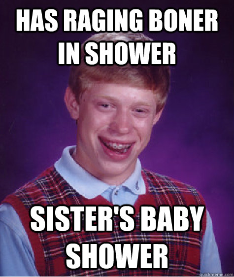 has raging boner in shower sister's baby shower  Bad Luck Brian