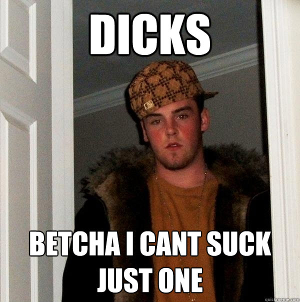 DICKS Betcha I cant suck just one  Scumbag Steve