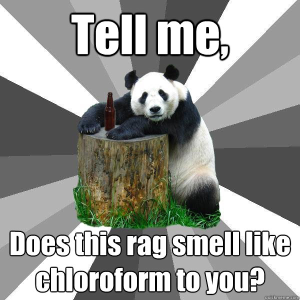 Tell me, Does this rag smell like chloroform to you? - Tell me, Does this rag smell like chloroform to you?  Misc