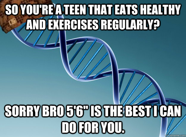 So you're a teen that eats healthy and exercises regularly? Sorry bro 5'6