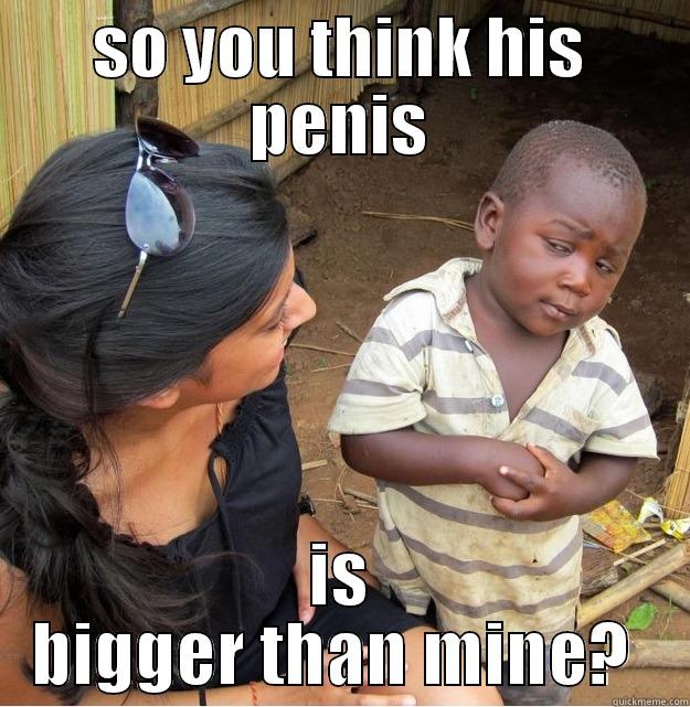 SO YOU THINK HIS PENIS IS BIGGER THAN MINE?  Skeptical Third World Kid