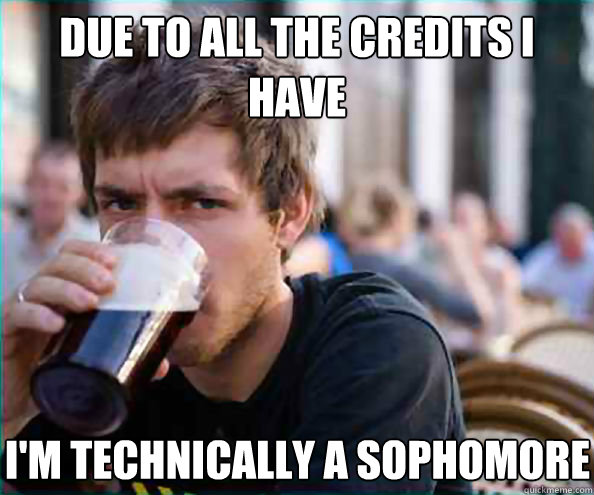 Due to all the credits I have I'm technically a sophomore  Lazy College Senior