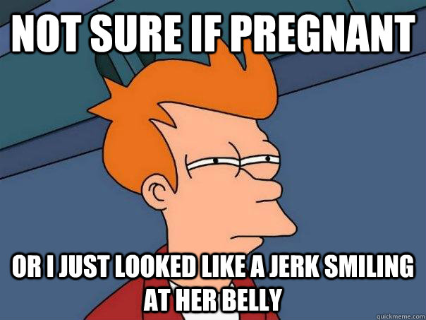 Not sure if pregnant Or i just looked like a jerk smiling at her belly  Futurama Fry