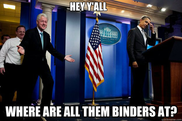 Hey y'all Where are all them binders at?  Inappropriate Timing Bill Clinton