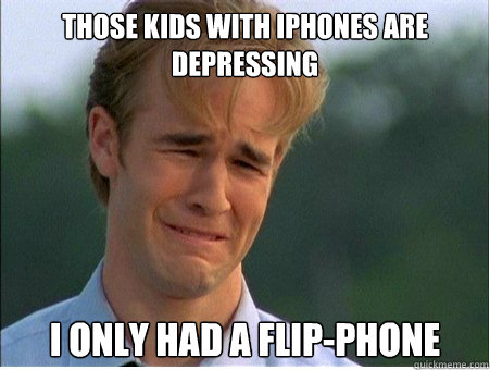 those kids with iphones are depressing I only had a flip-phone - those kids with iphones are depressing I only had a flip-phone  1990s Problems