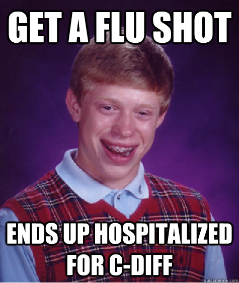 Get a flu shot ends up hospitalized for c-diff - Get a flu shot ends up hospitalized for c-diff  Bad Luck Brian