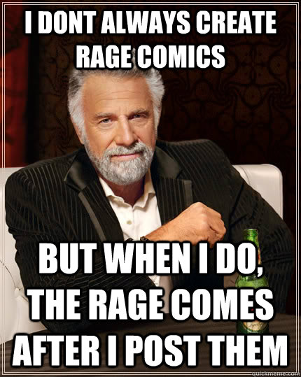 I dont always create rage comics but when I do, the rage comes after i post them  The Most Interesting Man In The World