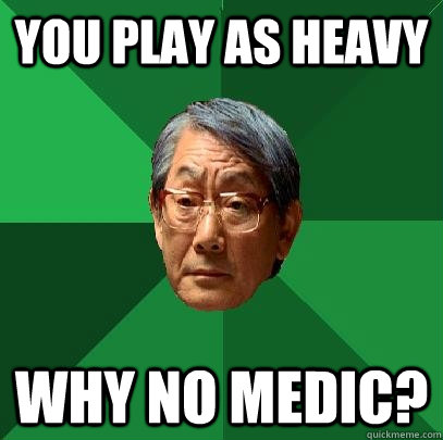 You play as heavy why no medic?  High Expectations Asian Father