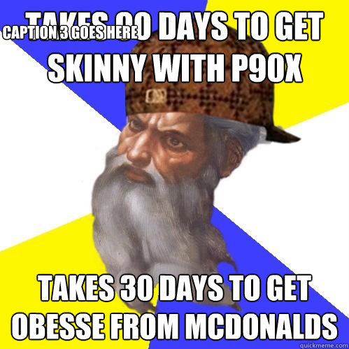 Takes 90 days to get skinny with P90X Takes 30 days to get obesse from McDonalds Caption 3 goes here - Takes 90 days to get skinny with P90X Takes 30 days to get obesse from McDonalds Caption 3 goes here  Scumbag Advice God