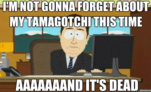 I'm not gonna forget about my Tamagotchi this time AAAAaaaND it's dead - I'm not gonna forget about my Tamagotchi this time AAAAaaaND it's dead  aaaand its gone