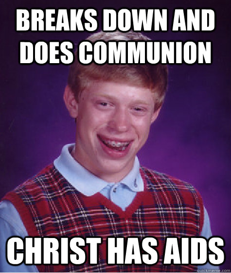 Breaks down and does communion Christ has AIDs  Bad Luck Brian