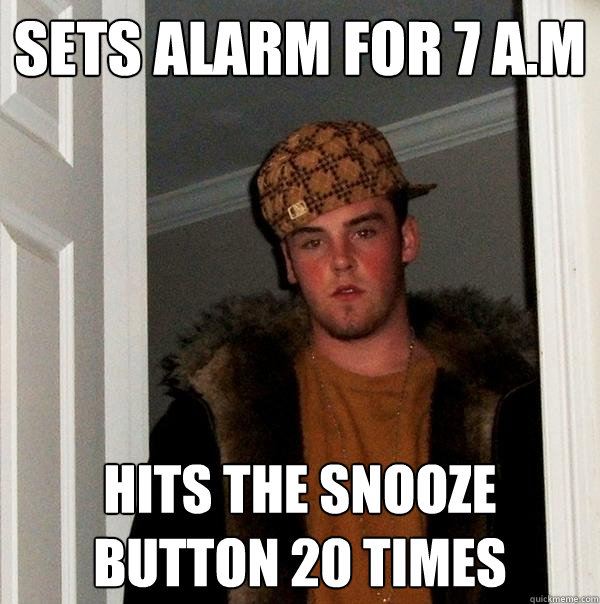 Sets alarm for 7 A.M Hits the snooze button 20 times  Scumbag Steve