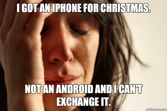 I got an iphone for Christmas. Not an Android and I can't exchange it.  First World Problems