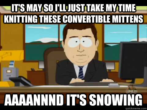 It's May so I'll just take my time knitting these convertible mittens Aaaannnd it's snowing - It's May so I'll just take my time knitting these convertible mittens Aaaannnd it's snowing  Aaand its gone