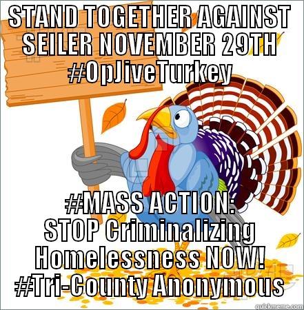 STAND TOGETHER AGAINST SEILER NOVEMBER 29TH #OPJIVETURKEY #MASS ACTION: STOP CRIMINALIZING HOMELESSNESS NOW! #TRI-COUNTY ANONYMOUS Misc