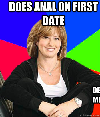 Does anal on first date Denyies you any for six months at a time after you're married.  Sheltering Suburban Mom