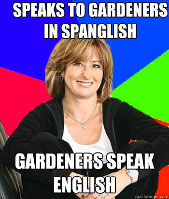 Speaks to gardeners in spanglish gardeners speak english  Sheltering Suburban Mom