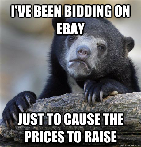 I've been bidding on ebay just to cause the prices to raise  Confession Bear