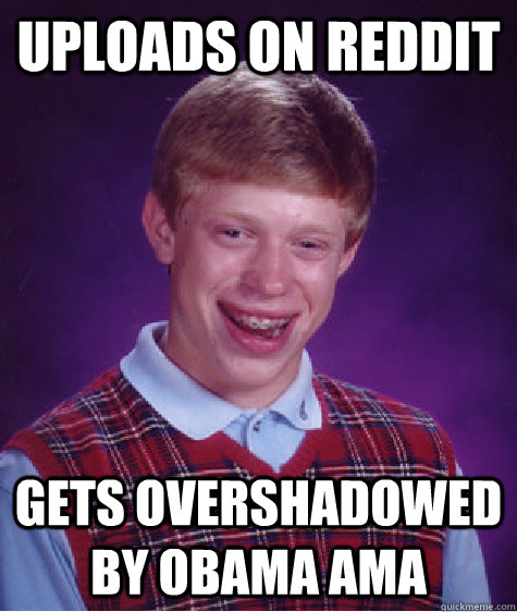 Uploads on reddit Gets overshadowed by Obama AMA - Uploads on reddit Gets overshadowed by Obama AMA  Bad Luck Brian