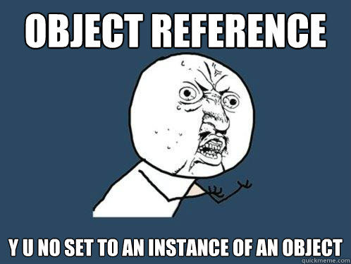 Object reference Y U NO SET TO AN INSTANCE OF AN OBJECT - Object reference Y U NO SET TO AN INSTANCE OF AN OBJECT  Y U No