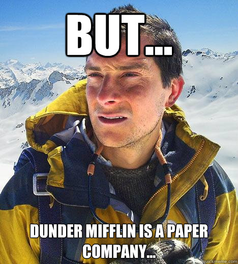 but... dunder mifflin is a paper company...  Bear Grylls