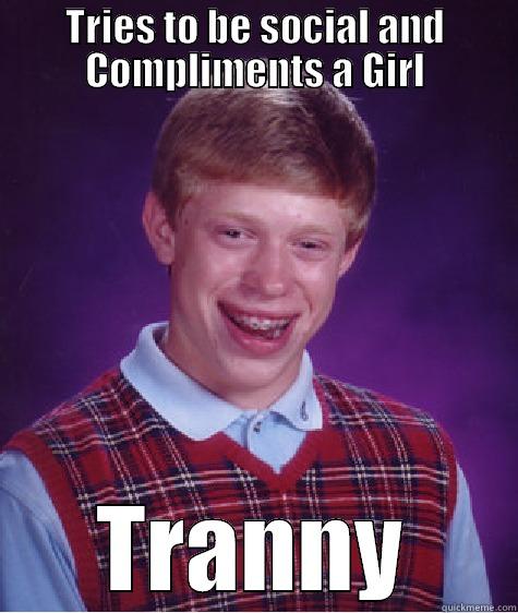 TRIES TO BE SOCIAL AND COMPLIMENTS A GIRL TRANNY Bad Luck Brian