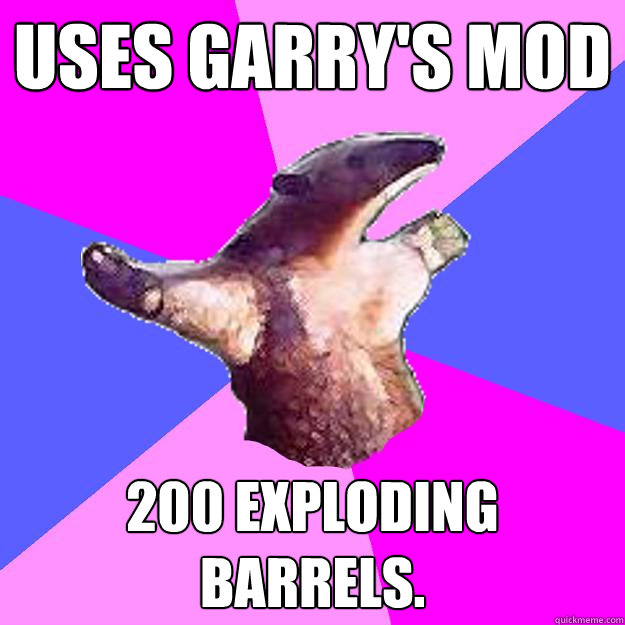 uses garry's mod 200 exploding barrels.  - uses garry's mod 200 exploding barrels.   Property Damage Anteater