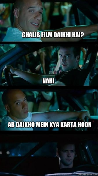 ghalib film daikhi hai? nahi ab daikho mein kya karta hoon  Fast and Furious