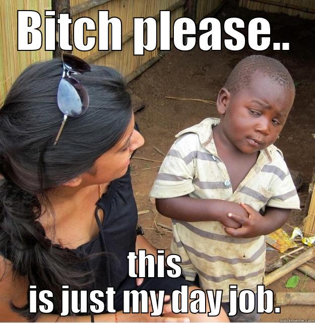 BITCH PLEASE.. THIS IS JUST MY DAY JOB. Skeptical Third World Kid