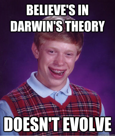 Believe's in Darwin's Theory Doesn't Evolve - Believe's in Darwin's Theory Doesn't Evolve  Bad Luck Brian