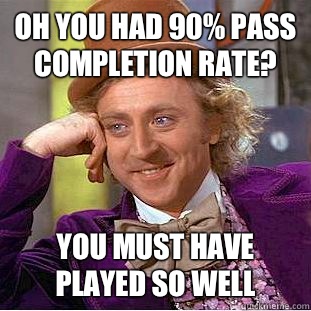 Oh you had 90% pass completion rate? You must have played so well - Oh you had 90% pass completion rate? You must have played so well  Condescending Wonka