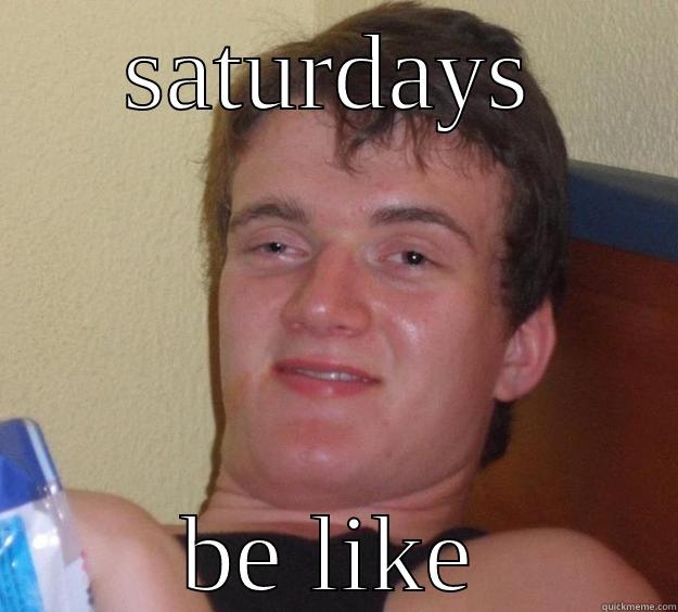 I BE LIKE ON SATURDAYS - SATURDAYS BE LIKE 10 Guy