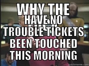 WHY THE FUCK HAVE NO TROUBLE TICKETS BEEN TOUCHED THIS MORNING Annoyed Picard