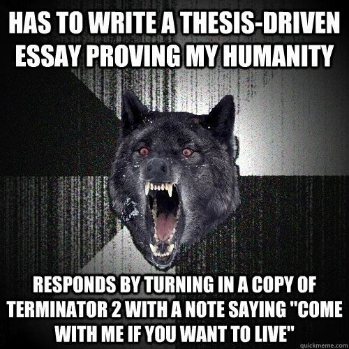 Has to write a thesis-driven essay proving my humanity Responds by turning in a copy of Terminator 2 with a note saying 