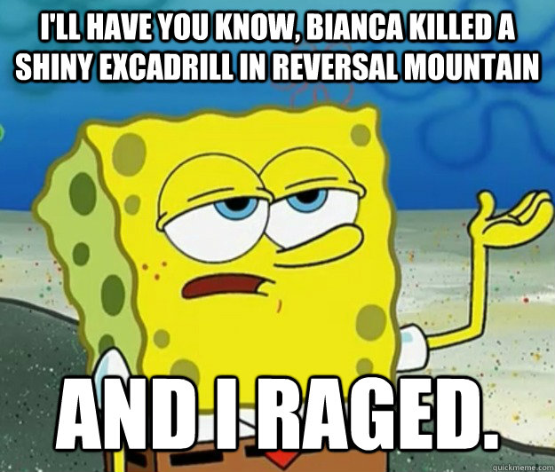 I'll have you know, bianca killed a shiny excadrill in Reversal Mountain and I Raged.  Tough Spongebob