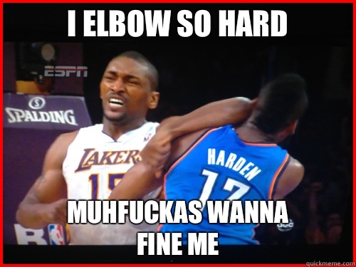                     I elbow so hard               muhfuckas wanna fine me  Metta World Peace