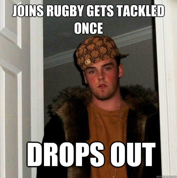 joins Rugby gets tackled once  drops out - joins Rugby gets tackled once  drops out  Scumbag Steve