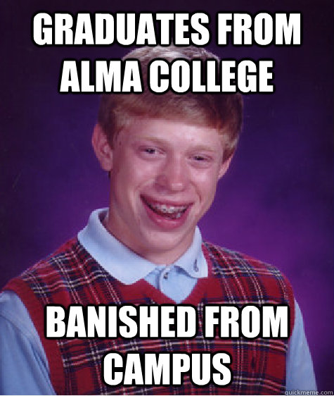 Graduates from Alma college Banished from campus  Bad Luck Brian