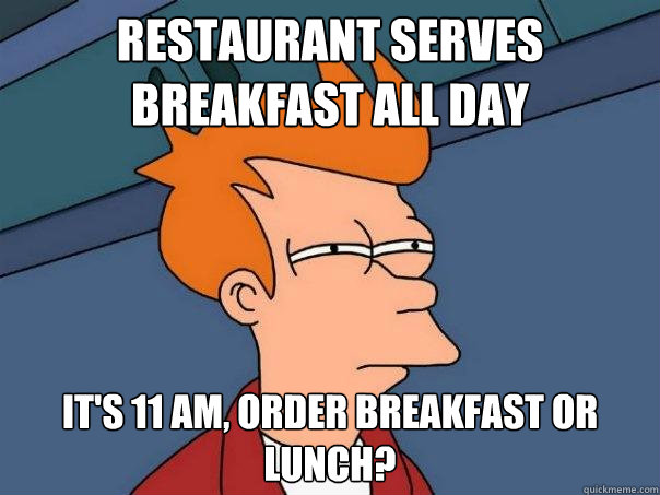 Restaurant serves breakfast all day It's 11 AM, order breakfast or lunch? - Restaurant serves breakfast all day It's 11 AM, order breakfast or lunch?  Futurama Fry