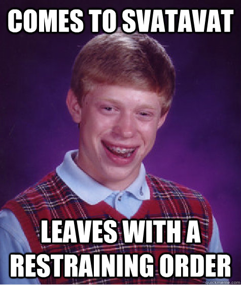 Comes to svatavat Leaves with a restraining order  Bad Luck Brian