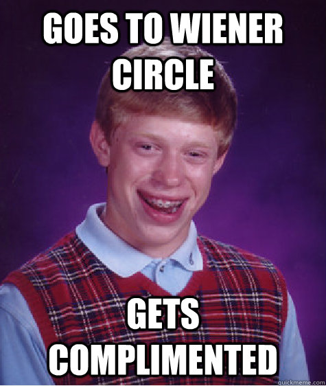 Goes to Wiener Circle gets complimented - Goes to Wiener Circle gets complimented  Bad Luck Brian