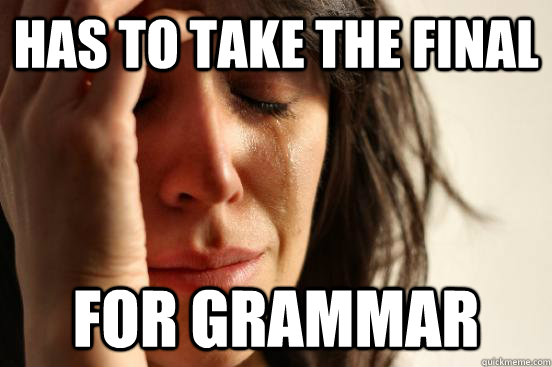 Has to take the final for grammar  First World Problems