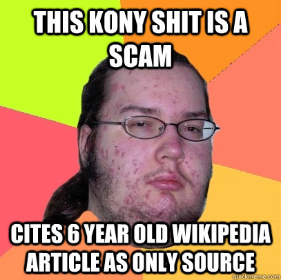 this KONY shit is a scam cites 6 year old wikipedia article as only source - this KONY shit is a scam cites 6 year old wikipedia article as only source  Butthurt Dweller