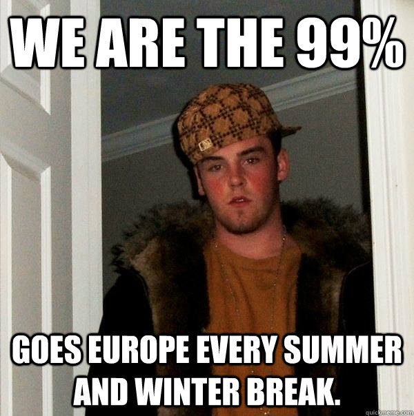 we are the 99% goes Europe every summer and winter break. - we are the 99% goes Europe every summer and winter break.  Scumbag Steve