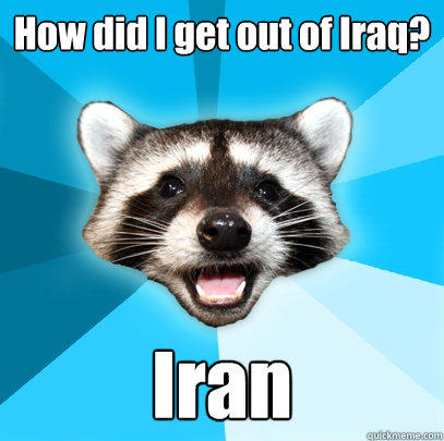 How did I get out of Iraq? Iran - How did I get out of Iraq? Iran  Lame Pun Coon