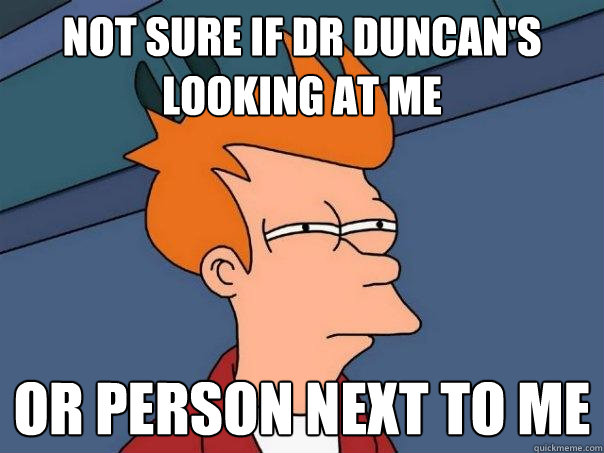 Not sure if Dr Duncan's looking at me or person next to me  Futurama Fry